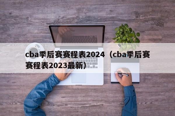 cba季后赛赛程表2024（cba季后赛赛程表2023最新）