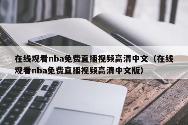 在线观看nba免费直播视频高清中文（在线观看nba免费直播视频高清中文版）
