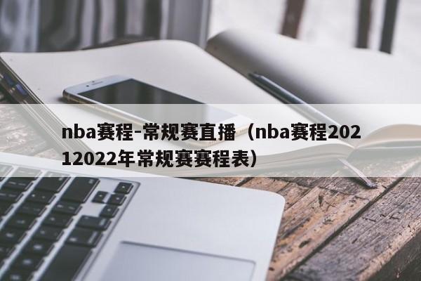 nba赛程-常规赛直播（nba赛程20212022年常规赛赛程表）